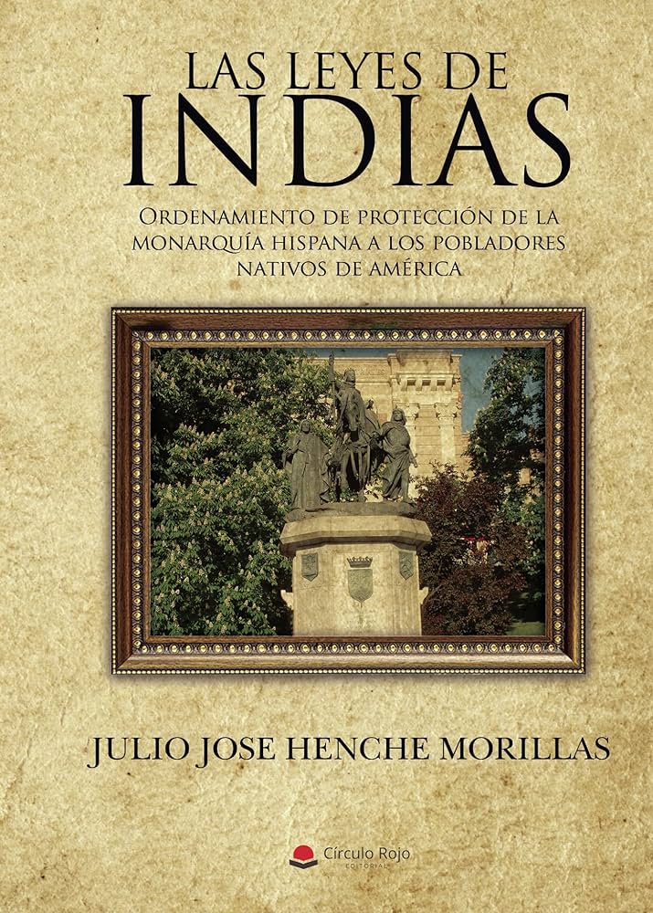 Las leyes de Indias. Ordenamiento de protección de la monarquía hispana a los pobladores nativos en América, Julio J. Henche (2021)